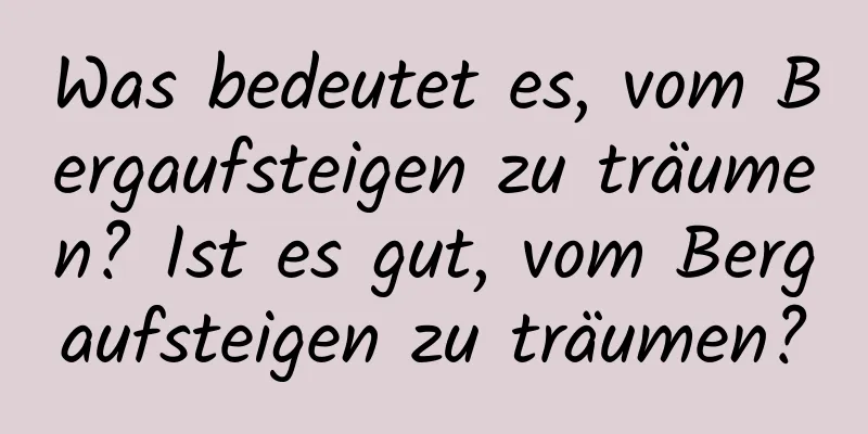 Was bedeutet es, vom Bergaufsteigen zu träumen? Ist es gut, vom Bergaufsteigen zu träumen?