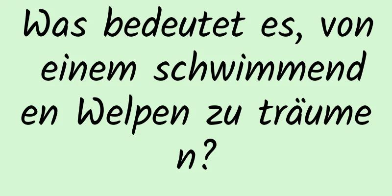 Was bedeutet es, von einem schwimmenden Welpen zu träumen?