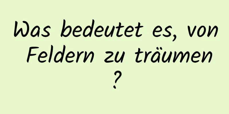 Was bedeutet es, von Feldern zu träumen?