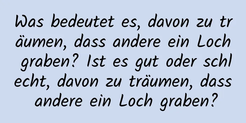 Was bedeutet es, davon zu träumen, dass andere ein Loch graben? Ist es gut oder schlecht, davon zu träumen, dass andere ein Loch graben?