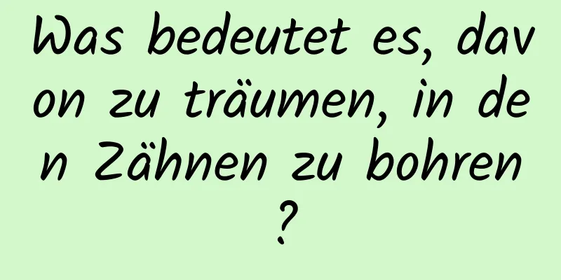 Was bedeutet es, davon zu träumen, in den Zähnen zu bohren?