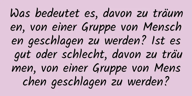 Was bedeutet es, davon zu träumen, von einer Gruppe von Menschen geschlagen zu werden? Ist es gut oder schlecht, davon zu träumen, von einer Gruppe von Menschen geschlagen zu werden?