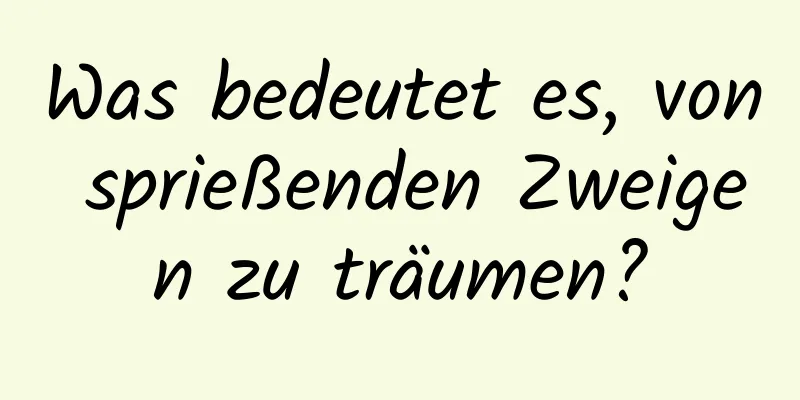 Was bedeutet es, von sprießenden Zweigen zu träumen?