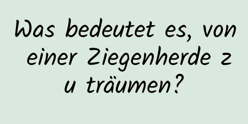 Was bedeutet es, von einer Ziegenherde zu träumen?