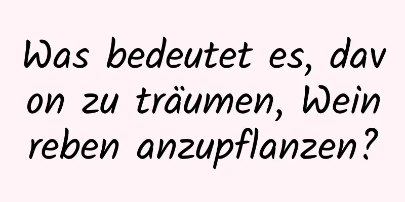 Was bedeutet es, davon zu träumen, Weinreben anzupflanzen?