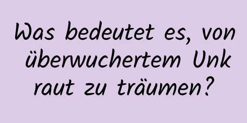 Was bedeutet es, von überwuchertem Unkraut zu träumen?