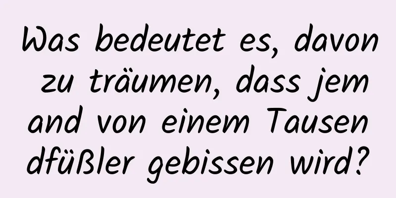 Was bedeutet es, davon zu träumen, dass jemand von einem Tausendfüßler gebissen wird?