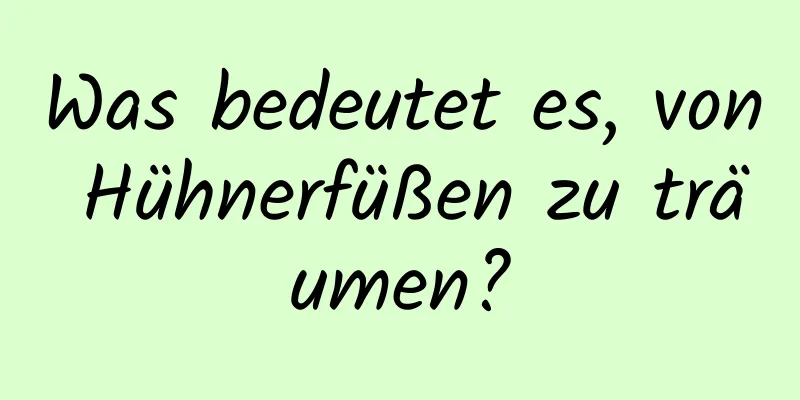 Was bedeutet es, von Hühnerfüßen zu träumen?