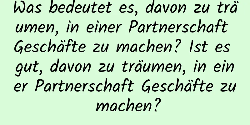 Was bedeutet es, davon zu träumen, in einer Partnerschaft Geschäfte zu machen? Ist es gut, davon zu träumen, in einer Partnerschaft Geschäfte zu machen?