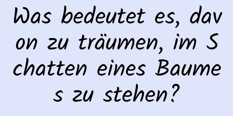 Was bedeutet es, davon zu träumen, im Schatten eines Baumes zu stehen?