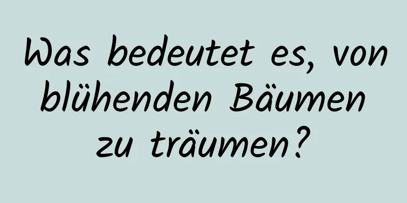 Was bedeutet es, von blühenden Bäumen zu träumen?