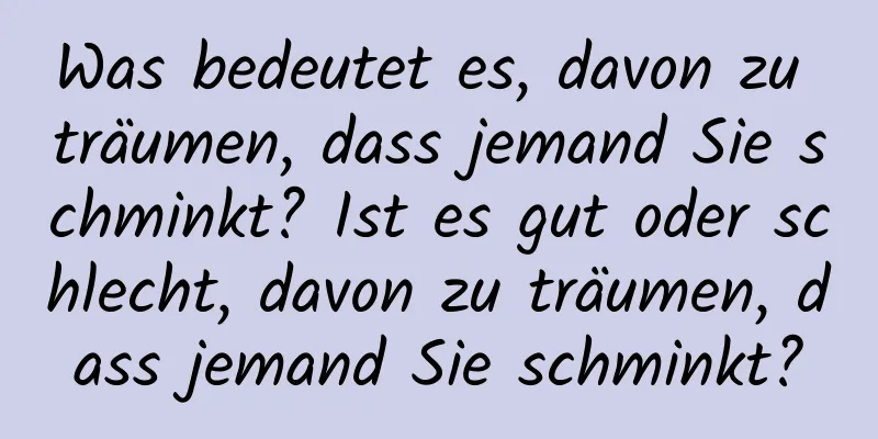 Was bedeutet es, davon zu träumen, dass jemand Sie schminkt? Ist es gut oder schlecht, davon zu träumen, dass jemand Sie schminkt?