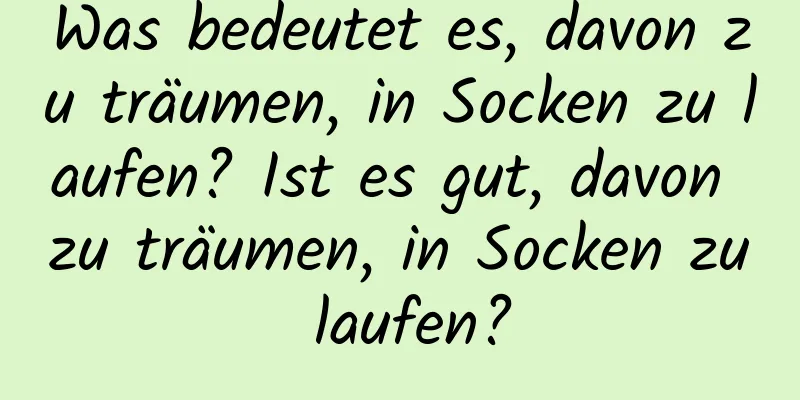 Was bedeutet es, davon zu träumen, in Socken zu laufen? Ist es gut, davon zu träumen, in Socken zu laufen?