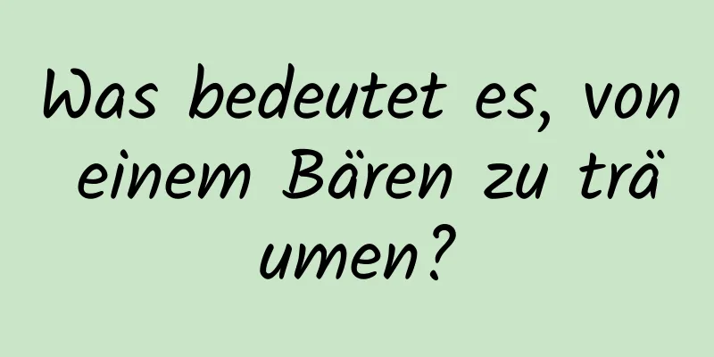 Was bedeutet es, von einem Bären zu träumen?