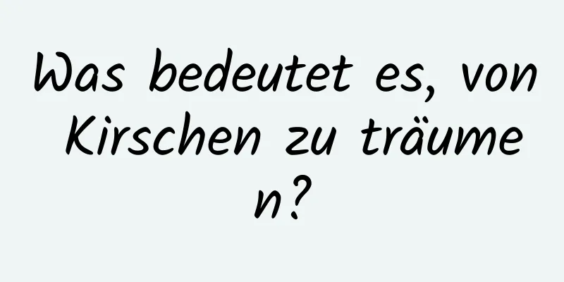 Was bedeutet es, von Kirschen zu träumen?