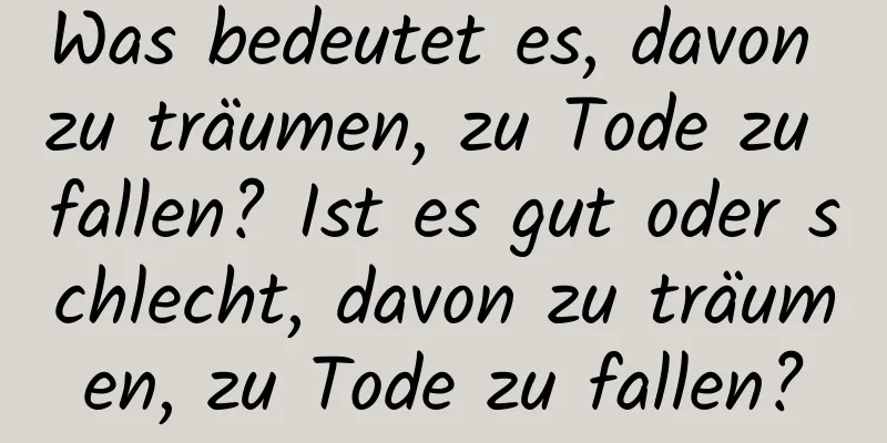 Was bedeutet es, davon zu träumen, zu Tode zu fallen? Ist es gut oder schlecht, davon zu träumen, zu Tode zu fallen?