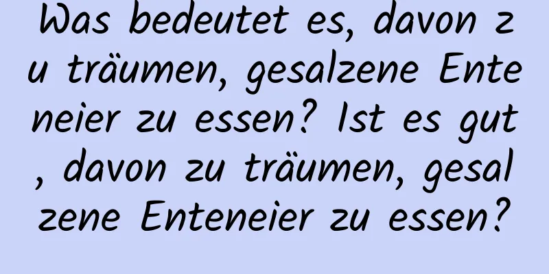 Was bedeutet es, davon zu träumen, gesalzene Enteneier zu essen? Ist es gut, davon zu träumen, gesalzene Enteneier zu essen?