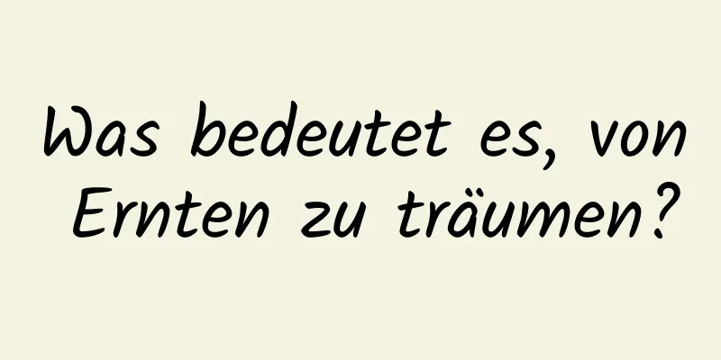 Was bedeutet es, von Ernten zu träumen?