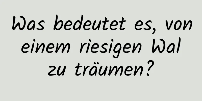 Was bedeutet es, von einem riesigen Wal zu träumen?