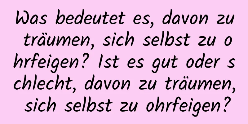 Was bedeutet es, davon zu träumen, sich selbst zu ohrfeigen? Ist es gut oder schlecht, davon zu träumen, sich selbst zu ohrfeigen?