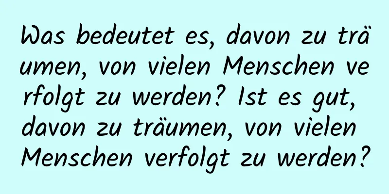 Was bedeutet es, davon zu träumen, von vielen Menschen verfolgt zu werden? Ist es gut, davon zu träumen, von vielen Menschen verfolgt zu werden?