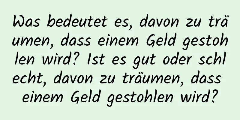 Was bedeutet es, davon zu träumen, dass einem Geld gestohlen wird? Ist es gut oder schlecht, davon zu träumen, dass einem Geld gestohlen wird?