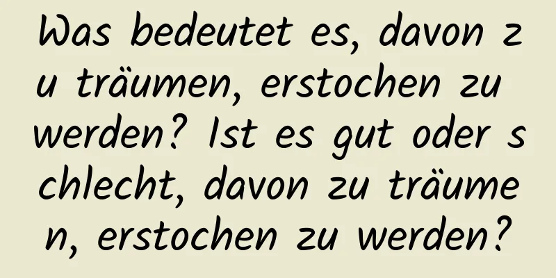 Was bedeutet es, davon zu träumen, erstochen zu werden? Ist es gut oder schlecht, davon zu träumen, erstochen zu werden?