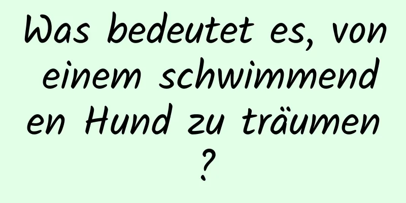 Was bedeutet es, von einem schwimmenden Hund zu träumen?