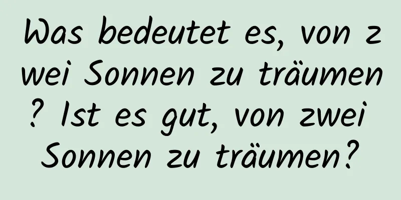 Was bedeutet es, von zwei Sonnen zu träumen? Ist es gut, von zwei Sonnen zu träumen?