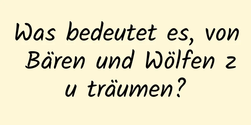 Was bedeutet es, von Bären und Wölfen zu träumen?