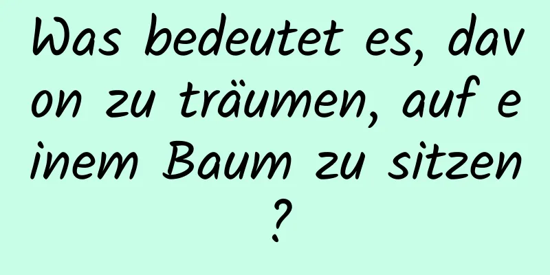 Was bedeutet es, davon zu träumen, auf einem Baum zu sitzen?