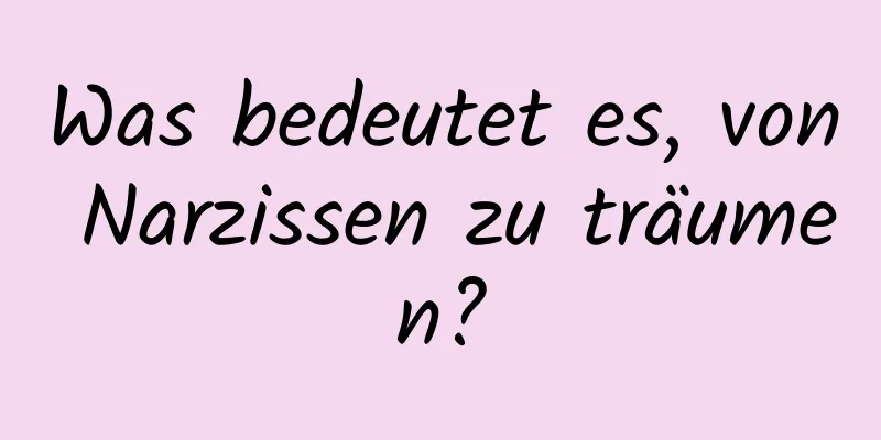 Was bedeutet es, von Narzissen zu träumen?