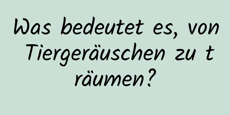 Was bedeutet es, von Tiergeräuschen zu träumen?