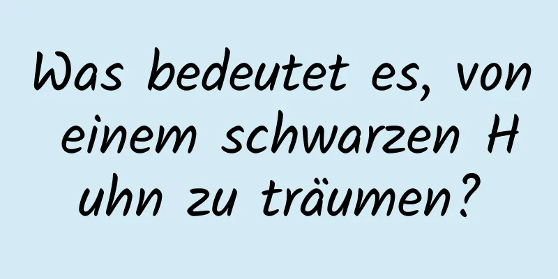 Was bedeutet es, von einem schwarzen Huhn zu träumen?