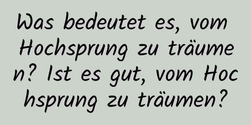 Was bedeutet es, vom Hochsprung zu träumen? Ist es gut, vom Hochsprung zu träumen?