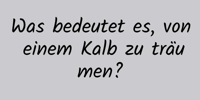 Was bedeutet es, von einem Kalb zu träumen?