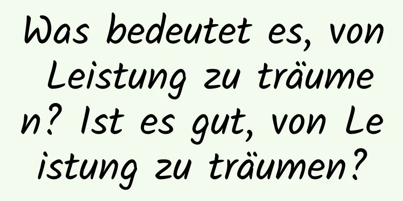 Was bedeutet es, von Leistung zu träumen? Ist es gut, von Leistung zu träumen?