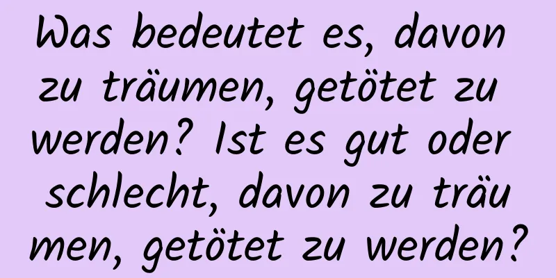 Was bedeutet es, davon zu träumen, getötet zu werden? Ist es gut oder schlecht, davon zu träumen, getötet zu werden?