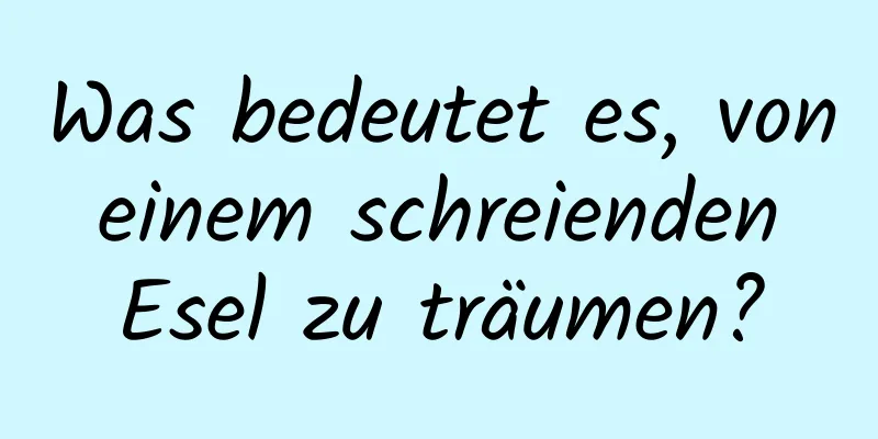 Was bedeutet es, von einem schreienden Esel zu träumen?