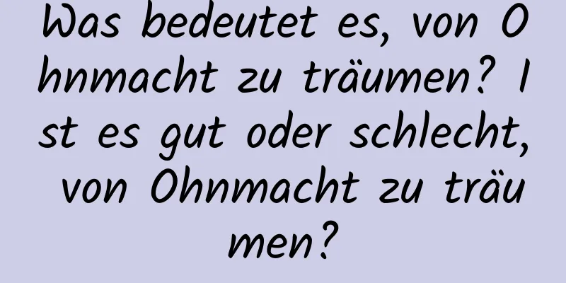 Was bedeutet es, von Ohnmacht zu träumen? Ist es gut oder schlecht, von Ohnmacht zu träumen?