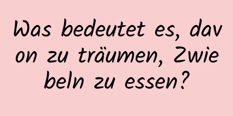 Was bedeutet es, davon zu träumen, Zwiebeln zu essen?