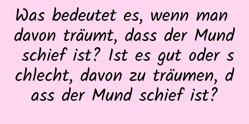 Was bedeutet es, wenn man davon träumt, dass der Mund schief ist? Ist es gut oder schlecht, davon zu träumen, dass der Mund schief ist?