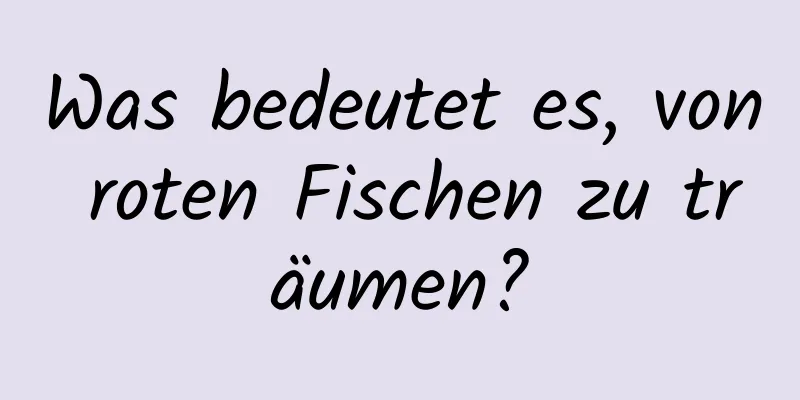 Was bedeutet es, von roten Fischen zu träumen?