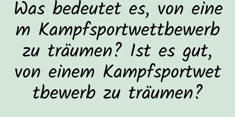 Was bedeutet es, von einem Kampfsportwettbewerb zu träumen? Ist es gut, von einem Kampfsportwettbewerb zu träumen?