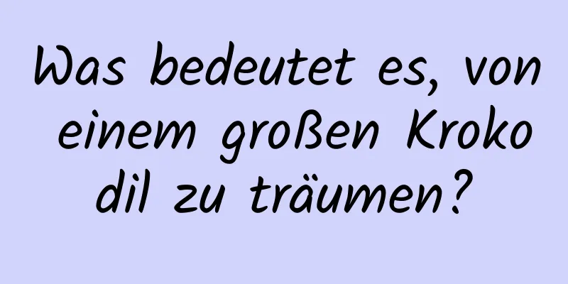 Was bedeutet es, von einem großen Krokodil zu träumen?