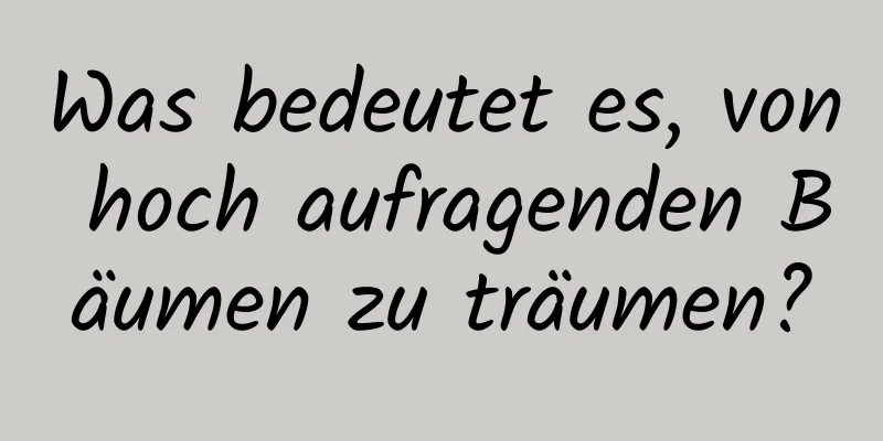 Was bedeutet es, von hoch aufragenden Bäumen zu träumen?