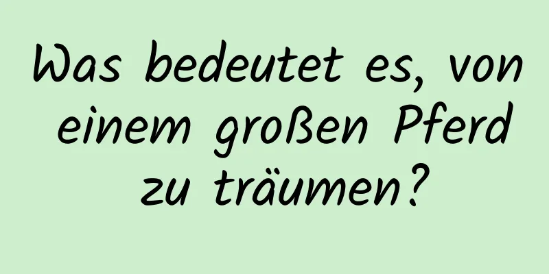 Was bedeutet es, von einem großen Pferd zu träumen?