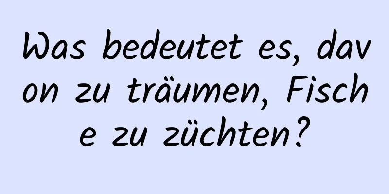 Was bedeutet es, davon zu träumen, Fische zu züchten?