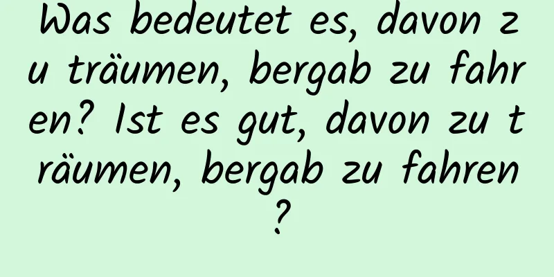 Was bedeutet es, davon zu träumen, bergab zu fahren? Ist es gut, davon zu träumen, bergab zu fahren?