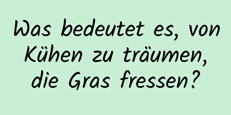 Was bedeutet es, von Kühen zu träumen, die Gras fressen?